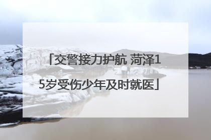 交警接力护航 菏泽15岁受伤少年及时就医