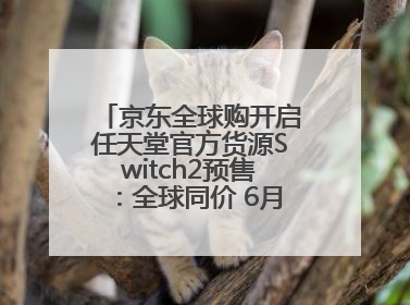 京东全球购开启任天堂官方货源Switch2预售：全球同价 6月5日首批发货