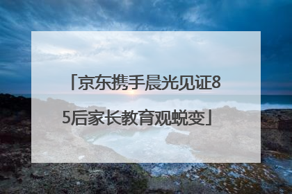 京东携手晨光见证85后家长教育观蜕变