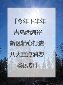 今年下半年 青岛西海岸新区精心打造八大重点消费类展览