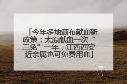 今年多地颁布献血新政策：太原献血一次“三免”一年，江西西安近亲属也可免费用血