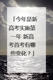 今年是新高考实施第一年 新高考首考有哪些变化？