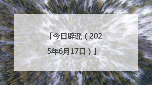 今日辟谣（2025年6月17日）