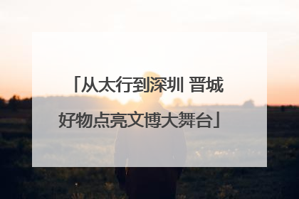 从太行到深圳 晋城好物点亮文博大舞台