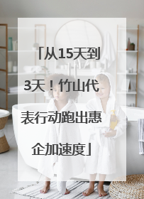 从15天到3天！竹山代表行动跑出惠企加速度