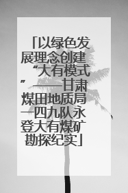 以绿色发展理念创建“大有模式”——甘肃煤田地质局一四九队永登大有煤矿勘探纪实
