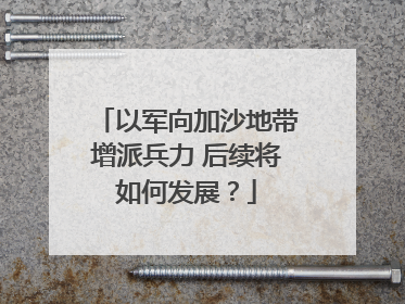 以军向加沙地带增派兵力 后续将如何发展？