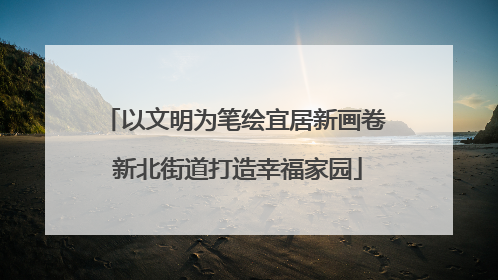 以文明为笔绘宜居新画卷 新北街道打造幸福家园