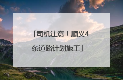 司机注意！顺义4条道路计划施工
