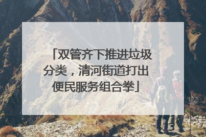 双管齐下推进垃圾分类，清河街道打出便民服务组合拳