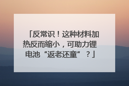 反常识！这种材料加热反而缩小，可助力锂电池“返老还童”？