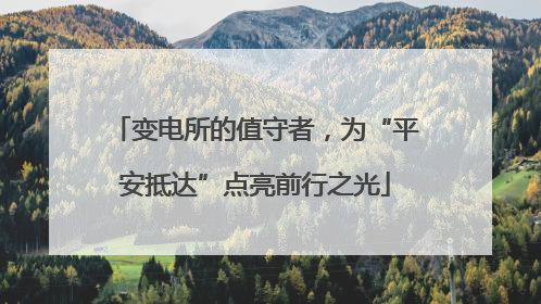 变电所的值守者，为“平安抵达”点亮前行之光