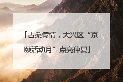 古桑传情，大兴区“京颐活动月”点亮仲夏