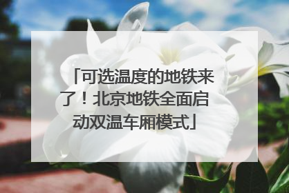 可选温度的地铁来了！北京地铁全面启动双温车厢模式