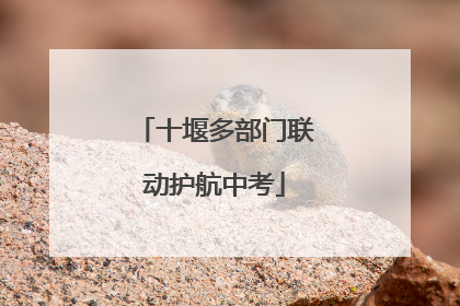 十堰多部门联动护航中考
