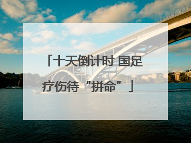 十天倒计时 国足疗伤待“拼命”