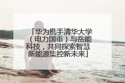 华为携手清华大学（电力国重）与岳能科技，共同探索智慧新能源集控新未来