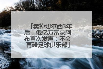 卖掉切尔西3年后，俄亿万富豪阿布首次发声：不会再碰足球俱乐部