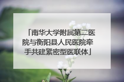 南华大学附属第二医院与衡阳县人民医院牵手共建紧密型医联体