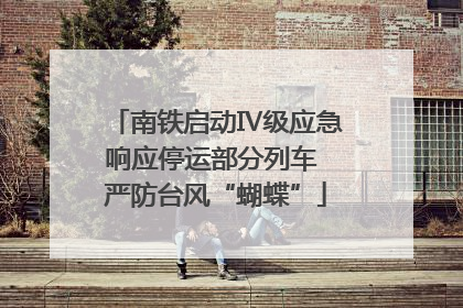 南铁启动Ⅳ级应急响应停运部分列车 严防台风“蝴蝶”