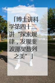 博士讲科学第四十二讲“探索规律，发现斐波那契数列之美”