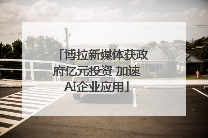 博拉新媒体获政府亿元投资 加速AI企业应用