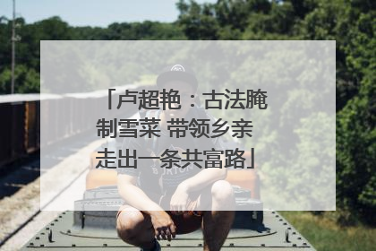卢超艳：古法腌制雪菜 带领乡亲走出一条共富路