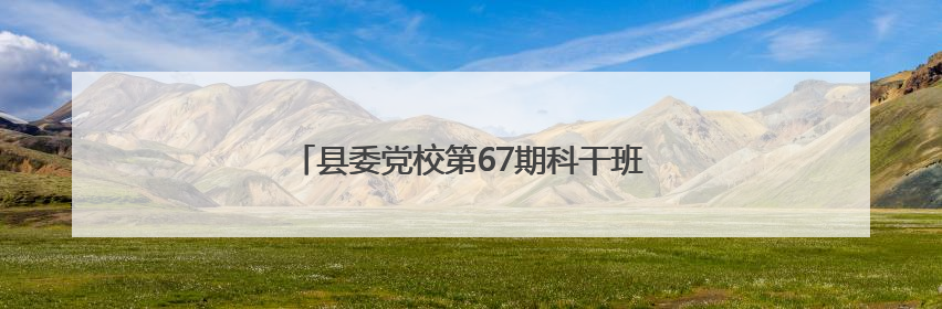 县委党校第67期科干班组织开展异地教学活动