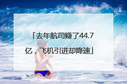 去年航司赚了44.7亿，飞机引进却降速