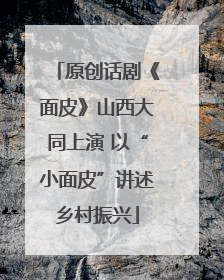 原创话剧《面皮》山西大同上演 以“小面皮”讲述乡村振兴