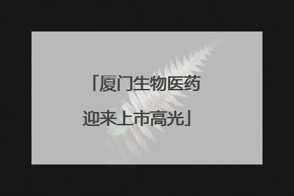 厦门生物医药迎来上市高光