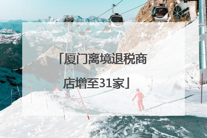 厦门离境退税商店增至31家