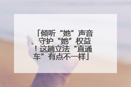 倾听“她”声音、守护“她”权益！这趟立法“直通车”有点不一样