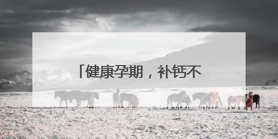 健康孕期，补钙不可少，详解孕妇缺钙的表现与症状