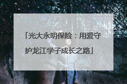 光大永明保险：用爱守护龙江学子成长之路