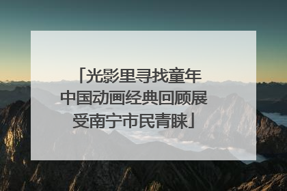 光影里寻找童年 中国动画经典回顾展受南宁市民青睐