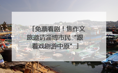 免票看剧！焦作文旅邀请淄博市民“跟着戏剧游中原”