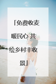 免费收麦暖民心 共绘乡村丰收景
