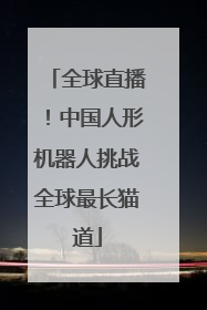 全球直播！中国人形机器人挑战全球最长猫道
