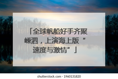 全球帆船好手齐聚嵊泗，上演海上版“速度与激情”