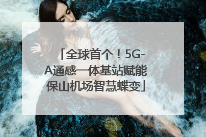 全球首个！5G-A通感一体基站赋能保山机场智慧蝶变