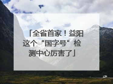 全省首家！益阳这个“国字号”检测中心厉害了