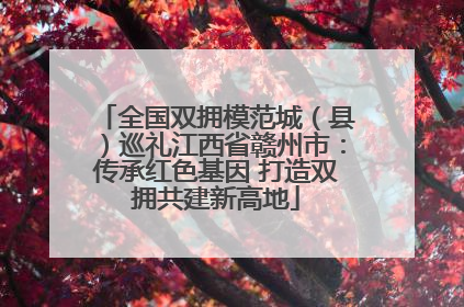 全国双拥模范城（县）巡礼江西省赣州市：传承红色基因 打造双拥共建新高地