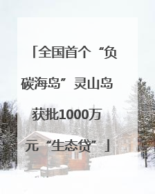 全国首个“负碳海岛”灵山岛获批1000万元“生态贷”