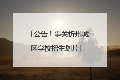 公告！事关忻州城区学校招生划片