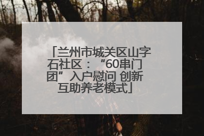 兰州市城关区山字石社区：“60串门团”入户慰问 创新互助养老模式