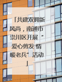 共建双拥新风尚，南通市崇川区开展“爱心剪发 情暖老兵”活动