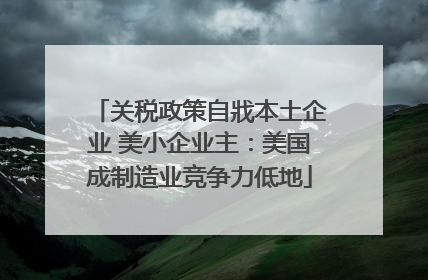 关税政策自戕本土企业 美小企业主：美国成制造业竞争力低地