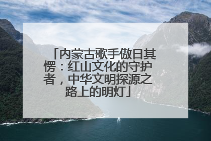 内蒙古歌手傲日其愣:红山文化的守护者,中华文明探源之路上的明灯