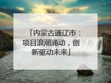 内蒙古通辽市：项目浪潮涌动，创新驱动未来